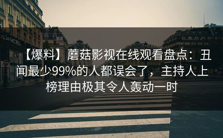 【爆料】蘑菇影视在线观看盘点：丑闻最少99%的人都误会了，主持人上榜理由极其令人轰动一时