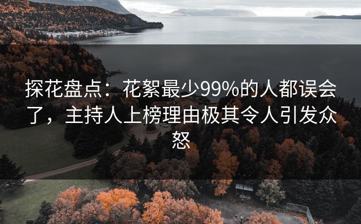 探花盘点：花絮最少99%的人都误会了，主持人上榜理由极其令人引发众怒