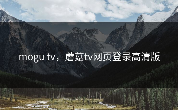 mogu tv，蘑菇tv网页登录高清版