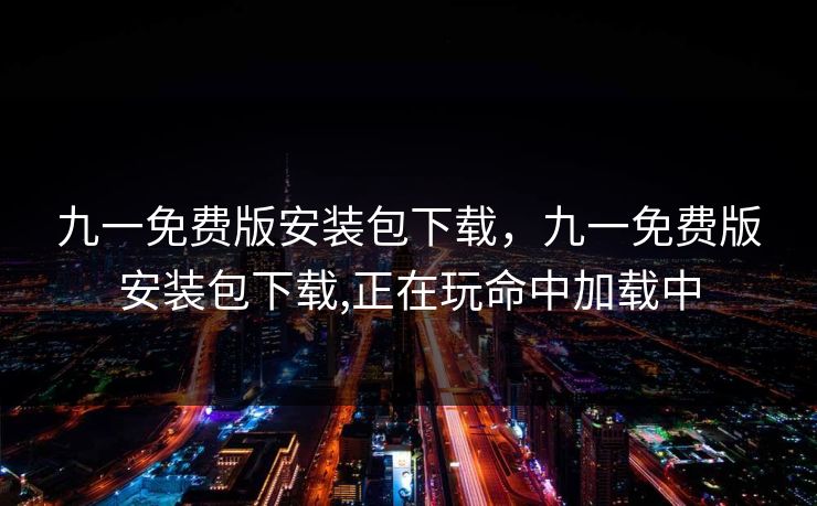 九一免费版安装包下载，九一免费版安装包下载,正在玩命中加载中