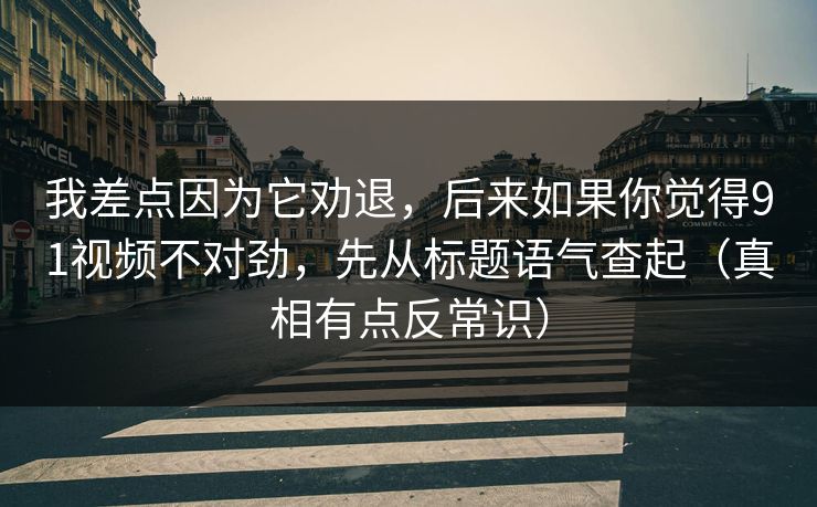 我差点因为它劝退，后来如果你觉得91视频不对劲，先从标题语气查起（真相有点反常识）